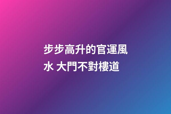 步步高升的官運風水 大門不對樓道